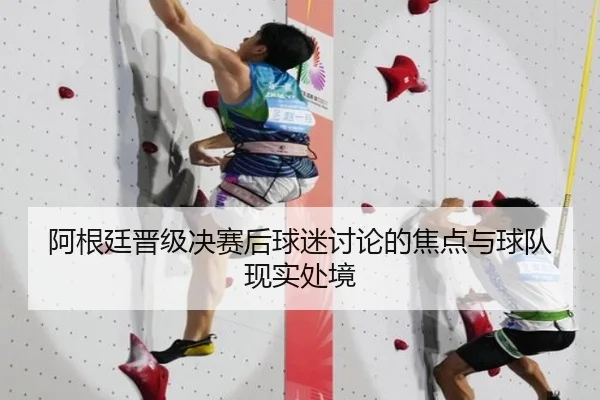 阿根廷晋级决赛后球迷讨论的焦点与球队现实处境